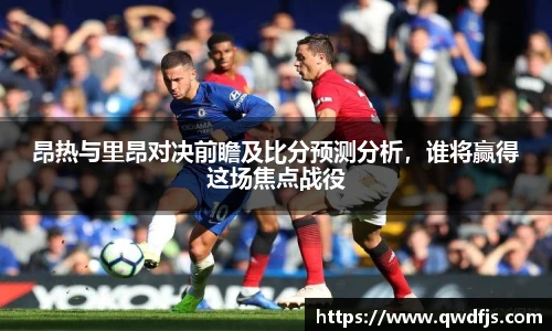 昂热与里昂对决前瞻及比分预测分析，谁将赢得这场焦点战役