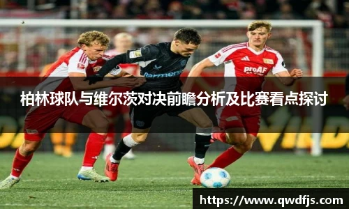 柏林球队与维尔茨对决前瞻分析及比赛看点探讨