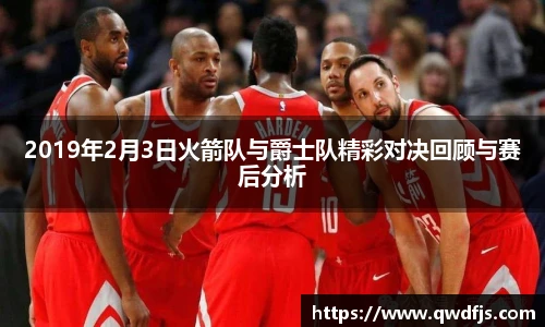 2019年2月3日火箭队与爵士队精彩对决回顾与赛后分析