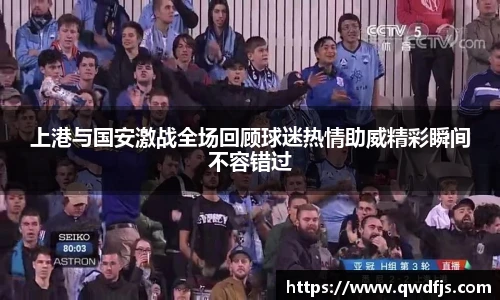 上港与国安激战全场回顾球迷热情助威精彩瞬间不容错过