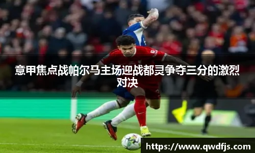 意甲焦点战帕尔马主场迎战都灵争夺三分的激烈对决