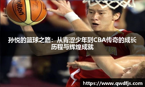 孙悦的篮球之路：从青涩少年到CBA传奇的成长历程与辉煌成就