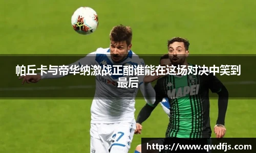 帕丘卡与帝华纳激战正酣谁能在这场对决中笑到最后