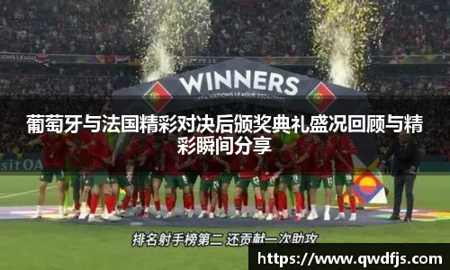 葡萄牙与法国精彩对决后颁奖典礼盛况回顾与精彩瞬间分享