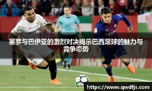 塞罗与巴伊亚的激烈对决揭示巴西足球的魅力与竞争态势
