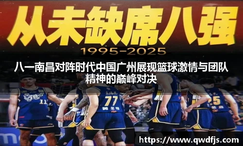 八一南昌对阵时代中国广州展现篮球激情与团队精神的巅峰对决