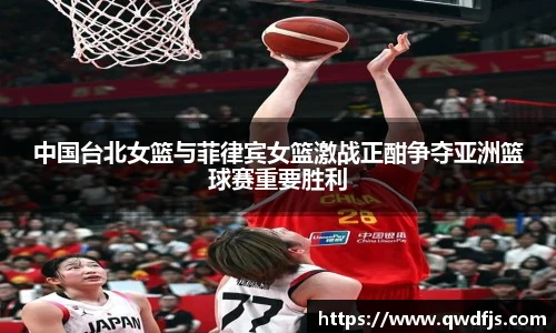 中国台北女篮与菲律宾女篮激战正酣争夺亚洲篮球赛重要胜利