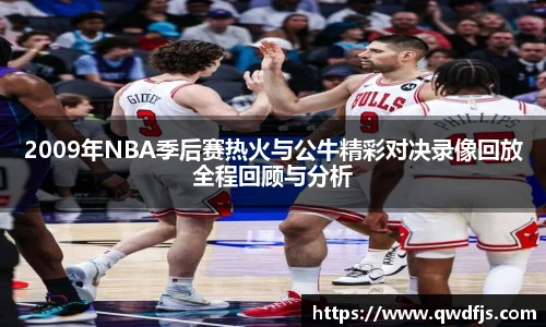 2009年NBA季后赛热火与公牛精彩对决录像回放全程回顾与分析