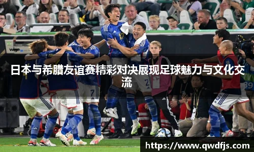 日本与希腊友谊赛精彩对决展现足球魅力与文化交流